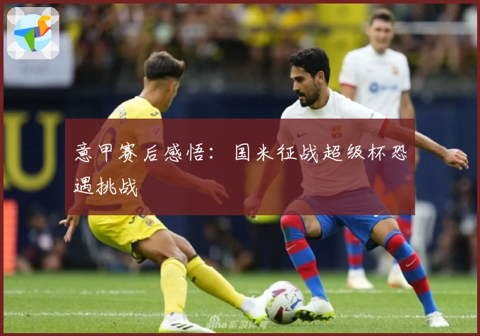 意甲赛后感悟：国米征战超级杯恐遇挑战