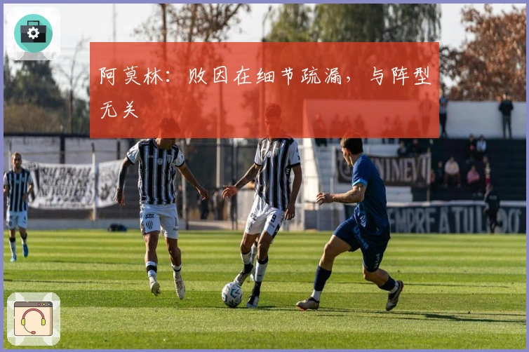 阿莫林：败因在细节疏漏，与阵型无关