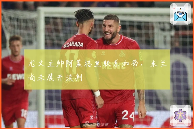 尤文主帅阿莱格里联系加蒂，米兰尚未展开谈判