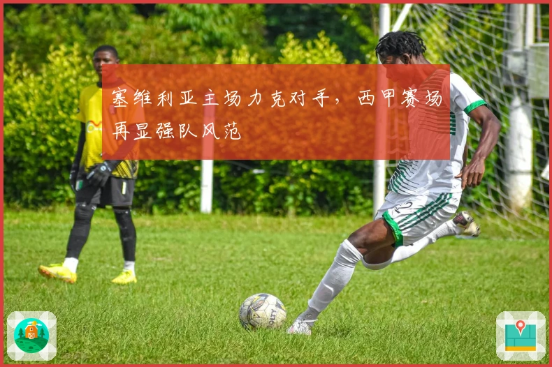 塞维利亚主场力克对手，西甲赛场再显强队风范