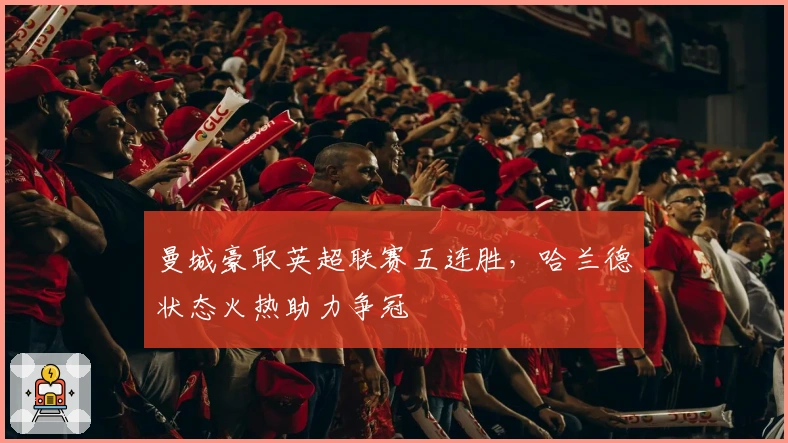 曼城豪取英超联赛五连胜，哈兰德状态火热助力争冠