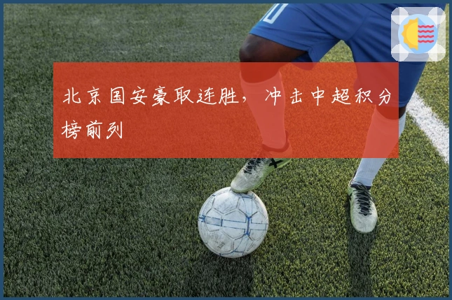 北京国安豪取连胜，冲击中超积分榜前列