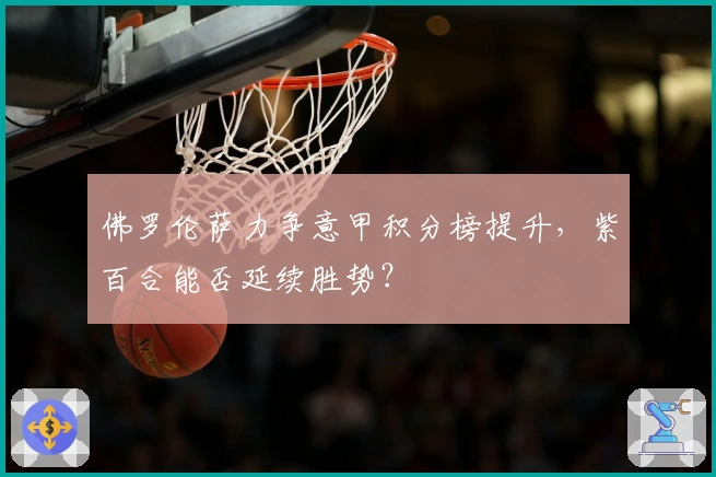 佛罗伦萨力争意甲积分榜提升，紫百合能否延续胜势？
