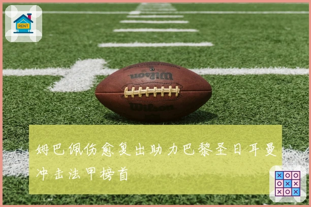 姆巴佩伤愈复出助力巴黎圣日耳曼冲击法甲榜首