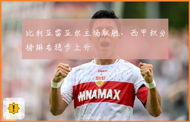 比利亚雷亚尔主场取胜，西甲积分榜排名稳步上升