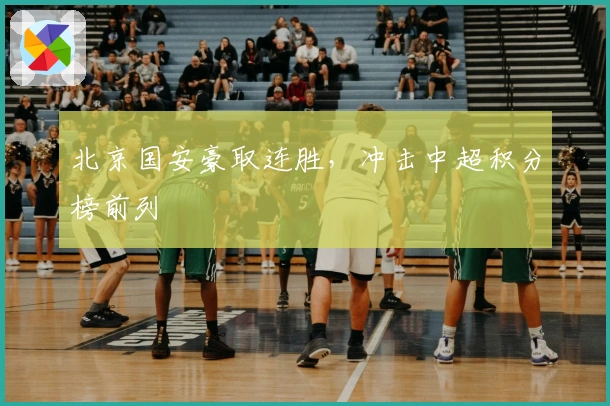 北京国安豪取连胜，冲击中超积分榜前列