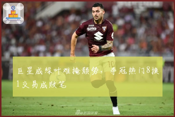 巨星成绿叶难掩颓势，夺冠热门8换1交易成败笔
