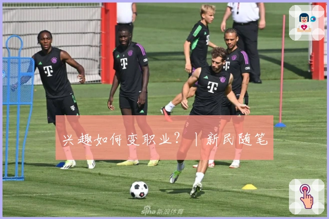 兴趣如何变职业？丨新民随笔