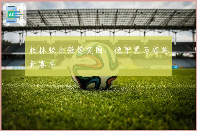 柏林联合强势突围，德甲黑马领跑新赛季