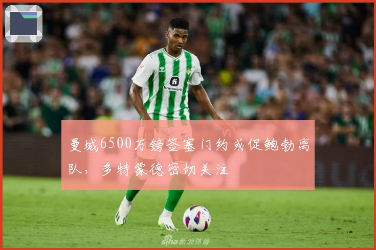 曼城6500万镑签塞门约或促鲍勃离队，多特蒙德密切关注