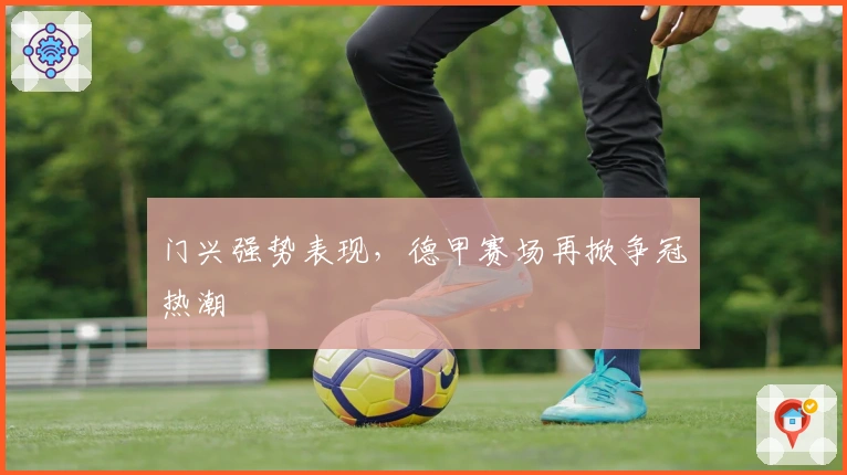 门兴强势表现，德甲赛场再掀争冠热潮
