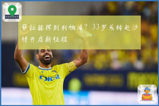萨拉赫挥别利物浦？33岁或转赴沙特开启新征程